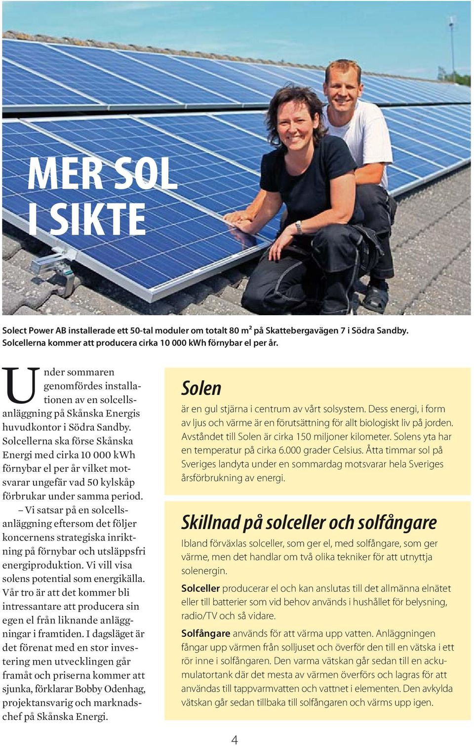 Solcellerna ska förse Skånska Energi med cirka 10 000 kwh förnybar el per år vilket motsvarar ungefär vad 50 kylskåp förbrukar under samma period.