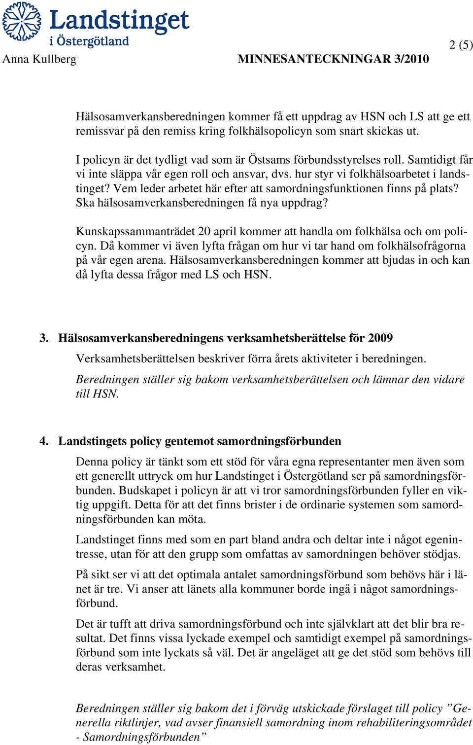 Vem leder arbetet här efter att samordningsfunktionen finns på plats? Ska hälsosamverkansberedningen få nya uppdrag? Kunskapssammanträdet 20 april kommer att handla om folkhälsa och om policyn.