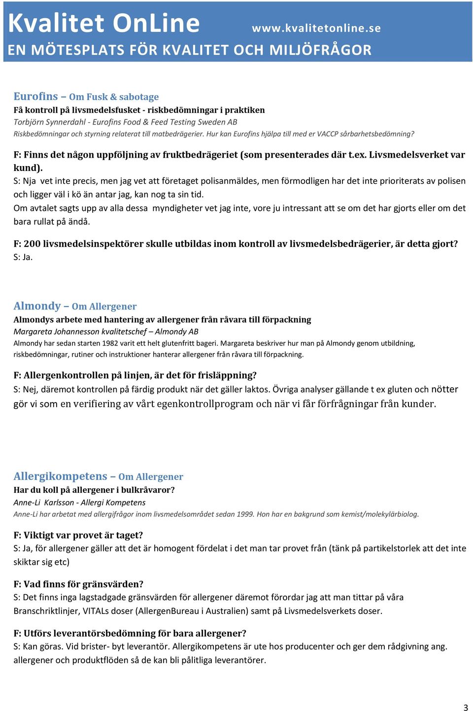 S: Nja vet inte precis, men jag vet att företaget polisanmäldes, men förmodligen har det inte prioriterats av polisen och ligger väl i kö än antar jag, kan nog ta sin tid.