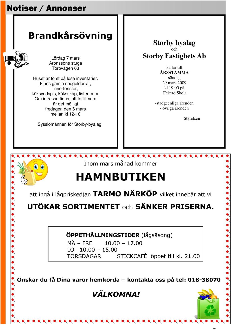 2009 kl 19,00 på Eckerö Skola -stadgeenliga ärenden - övriga ärenden Styrelsen Inom mars månad kommer HAMNBUTIKEN att ingå i lågpriskedjan TARMO NÄRKÖP vilket innebär att vi UTÖKAR SORTIMENTET