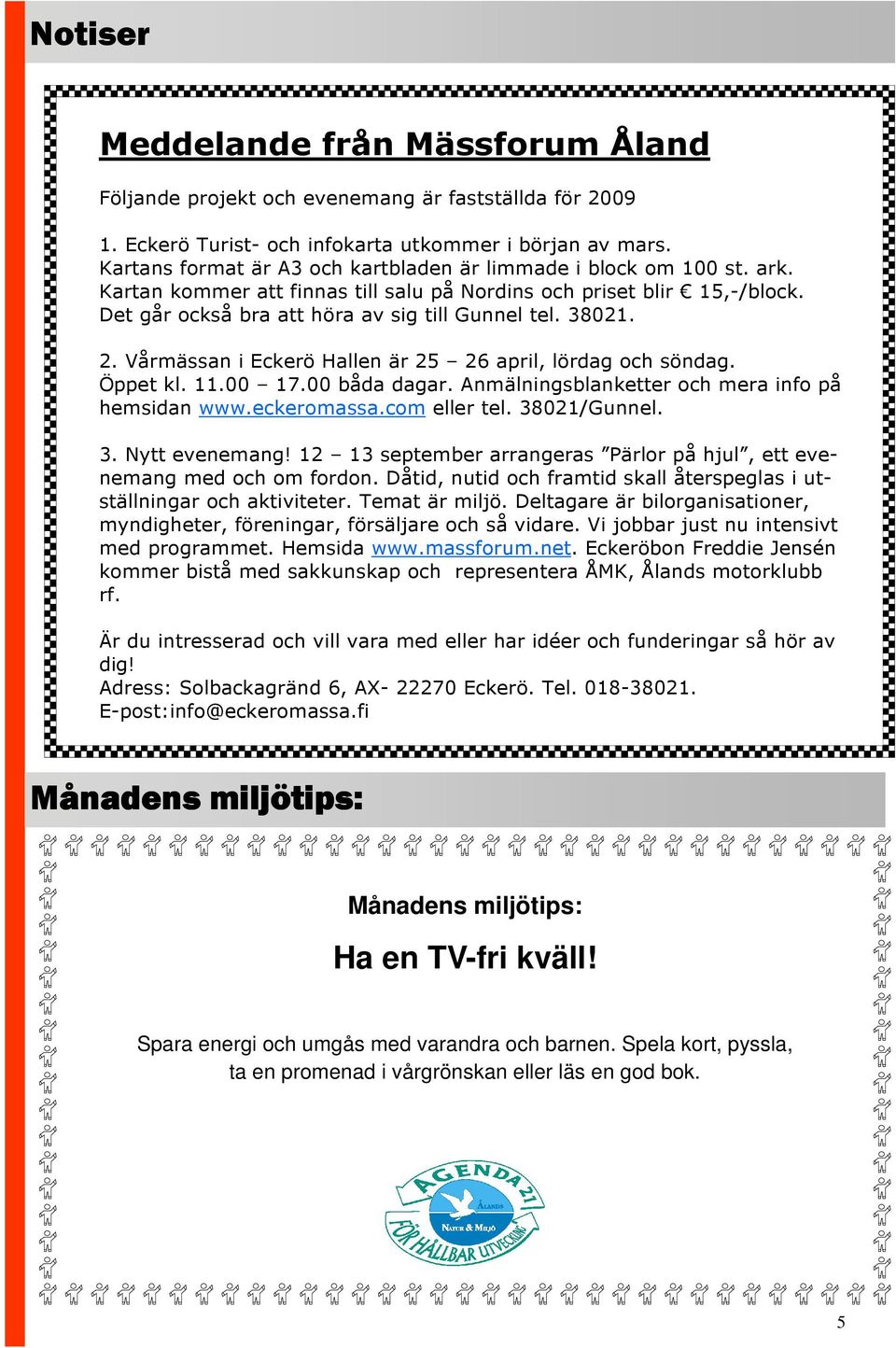 38021. 2. Vårmässan i Eckerö Hallen är 25 26 april, lördag och söndag. Öppet kl. 11.00 17.00 båda dagar. Anmälningsblanketter och mera info på hemsidan www.eckeromassa.com eller tel. 38