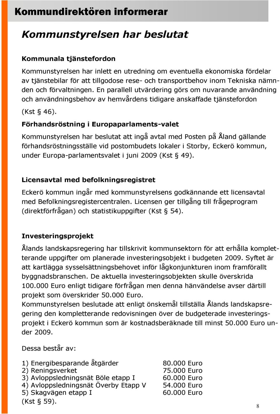 Förhandsröstning i Europaparlaments-valet Kommunstyrelsen har beslutat att ingå avtal med Posten på Åland gällande förhandsröstningsställe vid postombudets lokaler i Storby, Eckerö kommun, under