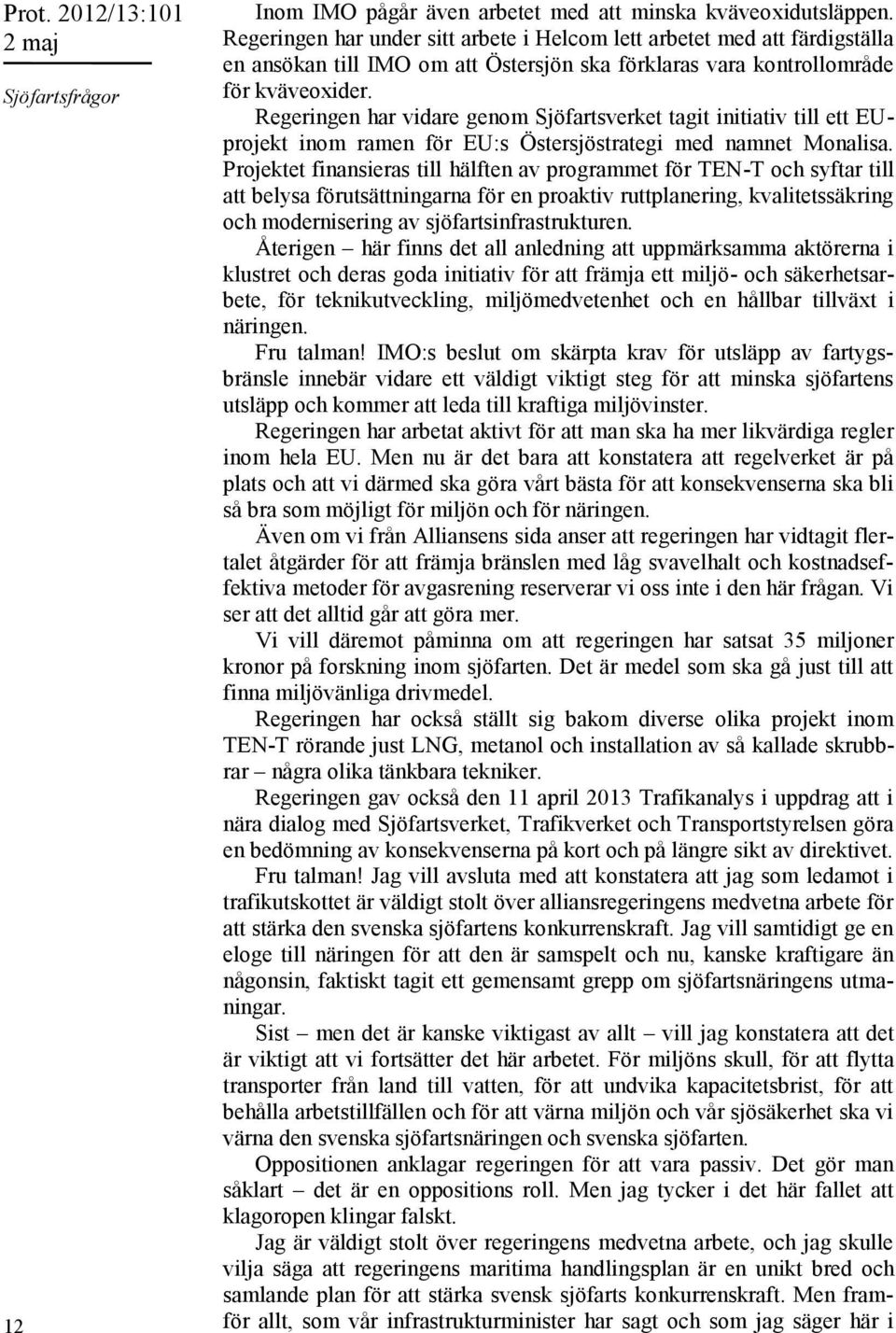 Regeringen har vidare genom Sjöfartsverket tagit initiativ till ett EUprojekt inom ramen för EU:s Östersjöstrategi med namnet Monalisa.