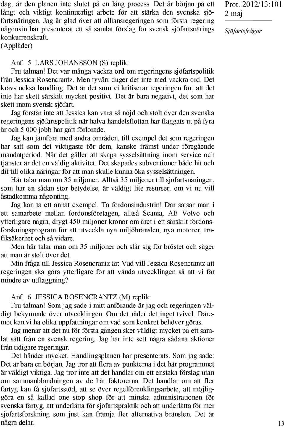 5 LARS JOHANSSON (S) replik: Fru talman! Det var många vackra ord om regeringens sjöfartspolitik från Jessica Rosencrantz. Men tyvärr duger det inte med vackra ord. Det krävs också handling.