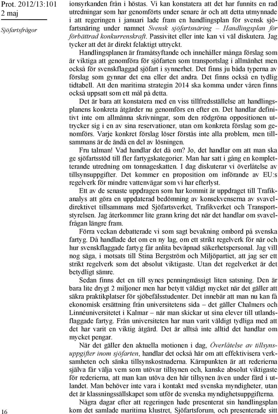 under namnet Svensk sjöfartsnäring Handlingsplan för förbättrad konkurrenskraft. Passivitet eller inte kan vi väl diskutera. Jag tycker att det är direkt felaktigt uttryckt.