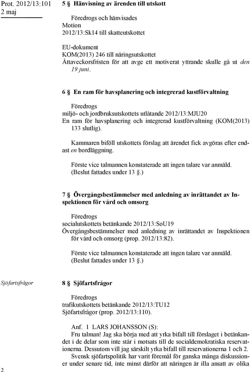 6 En ram för havsplanering och integrerad kustförvaltning Föredrogs miljö- och jordbruksutskottets utlåtande 2012/13:MJU20 En ram för havsplanering och integrerad kustförvaltning (KOM(2013) 133