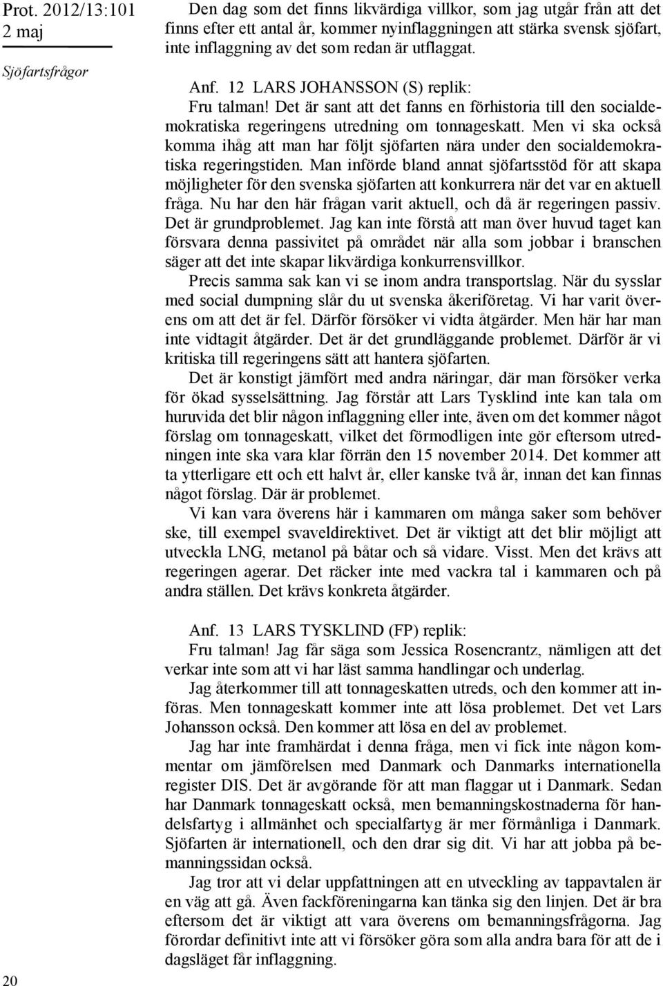Men vi ska också komma ihåg att man har följt sjöfarten nära under den socialdemokratiska regeringstiden.