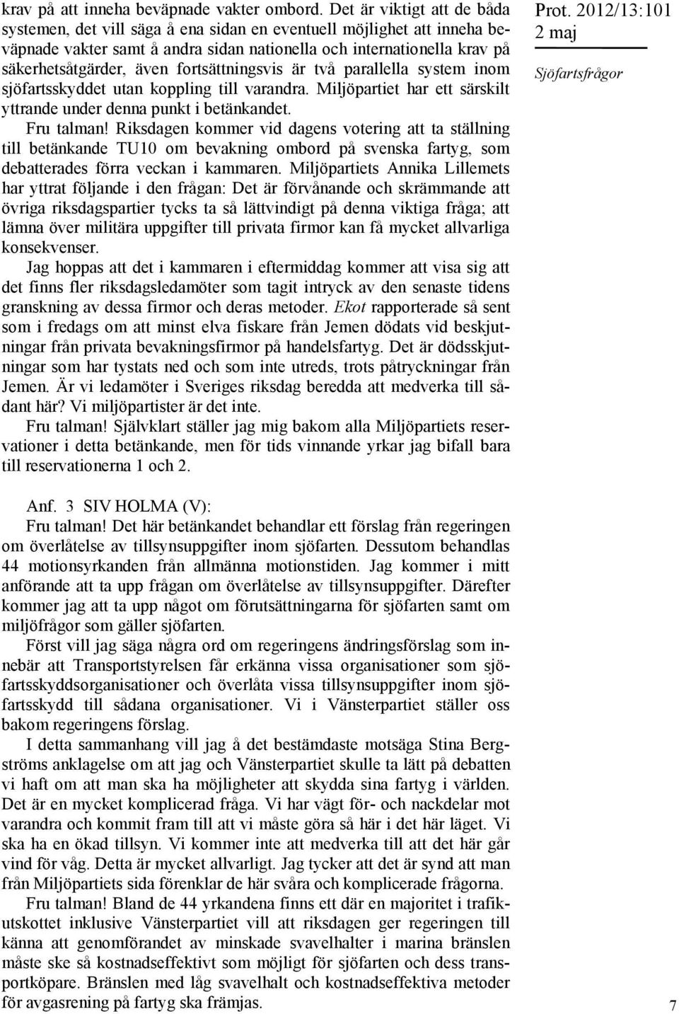 fortsättningsvis är två parallella system inom sjöfartsskyddet utan koppling till varandra. Miljöpartiet har ett särskilt yttrande under denna punkt i betänkandet. Fru talman!