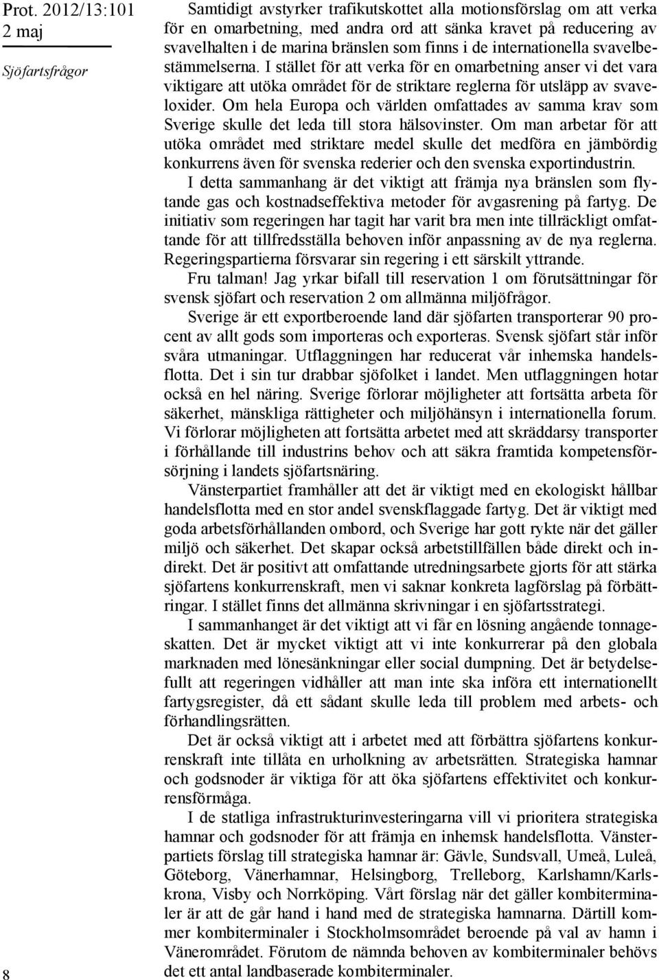 I stället för att verka för en omarbetning anser vi det vara viktigare att utöka området för de striktare reglerna för utsläpp av svaveloxider.