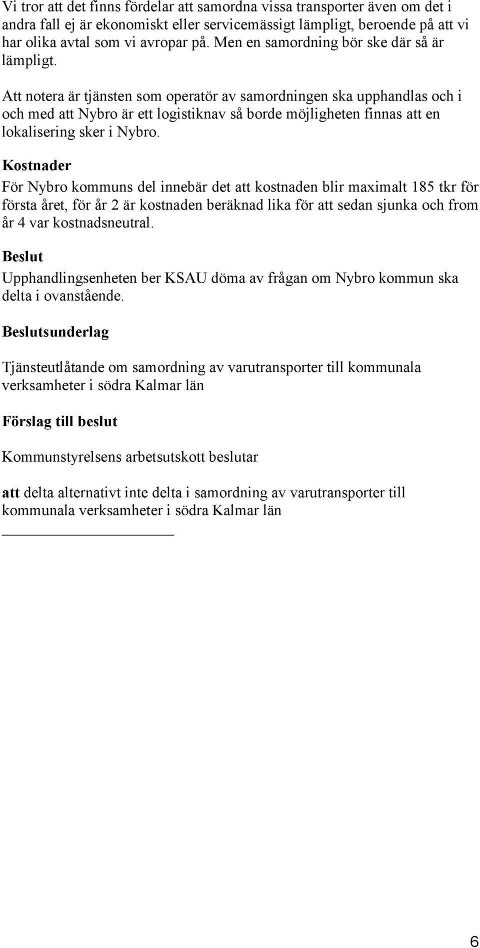 Att notera är tjänsten som operatör av samordningen ska upphandlas och i och med att Nybro är ett logistiknav så borde möjligheten finnas att en lokalisering sker i Nybro.