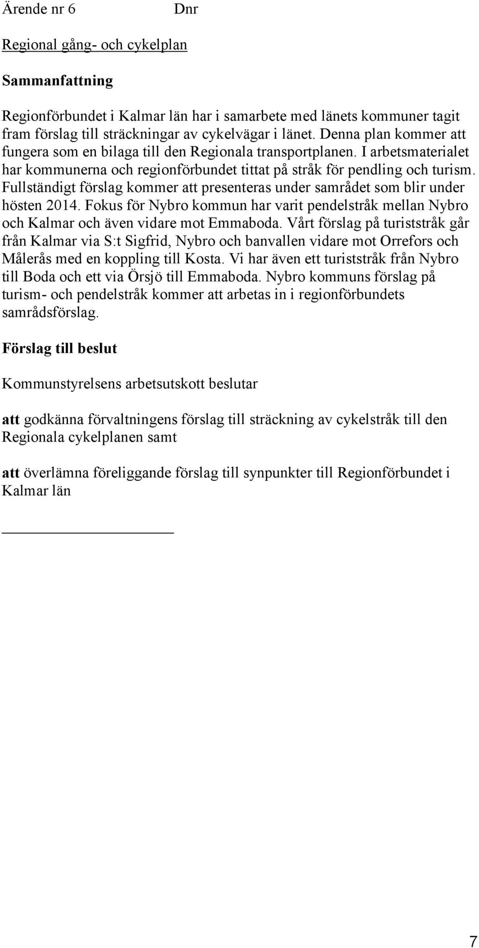 Fullständigt förslag kommer att presenteras under samrådet som blir under hösten 2014. Fokus för Nybro kommun har varit pendelstråk mellan Nybro och Kalmar och även vidare mot Emmaboda.