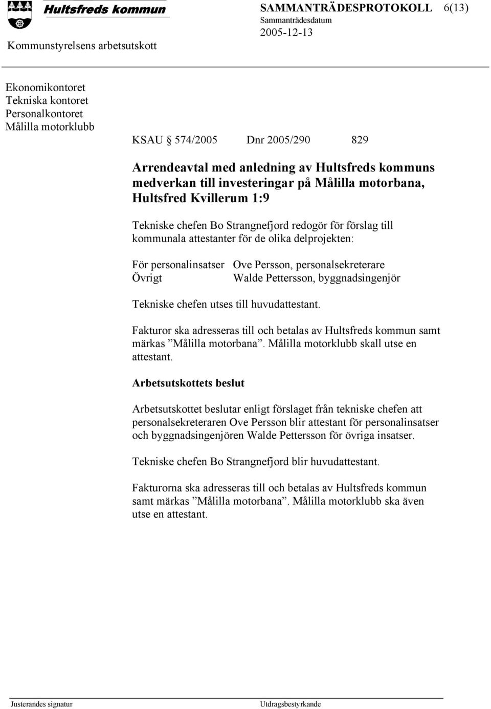 Övrigt Walde Pettersson, byggnadsingenjör Tekniske chefen utses till huvudattestant. Fakturor ska adresseras till och betalas av Hultsfreds kommun samt märkas Målilla motorbana.