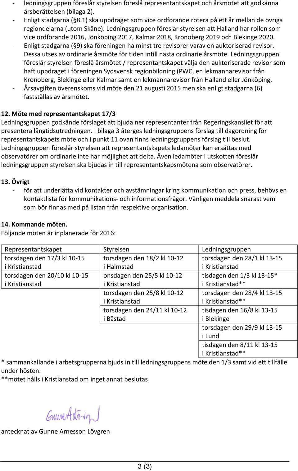 Ledningsgruppen föreslår styrelsen att Halland har rollen som vice ordförande 2016, Jönköping 2017, Kalmar 2018, Kronoberg 2019 och Blekinge 2020.