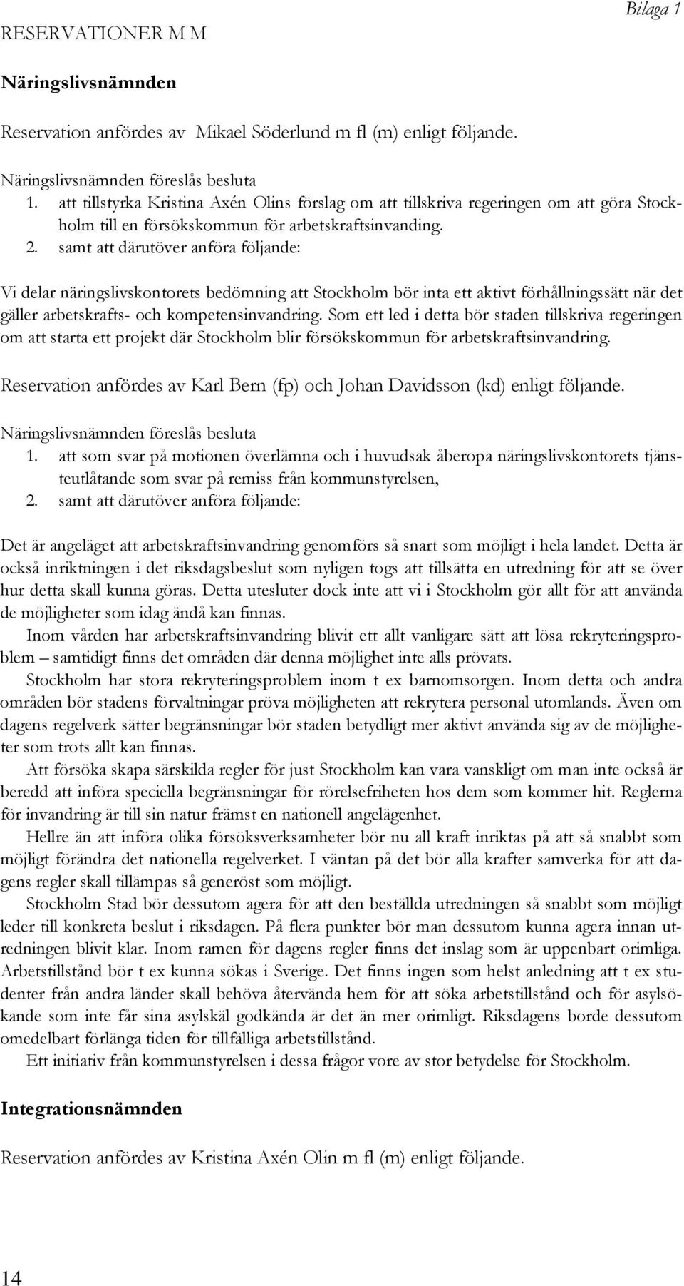 samt att därutöver anföra följande: Vi delar näringslivskontorets bedömning att Stockholm bör inta ett aktivt förhållningssätt när det gäller arbetskrafts- och kompetensinvandring.