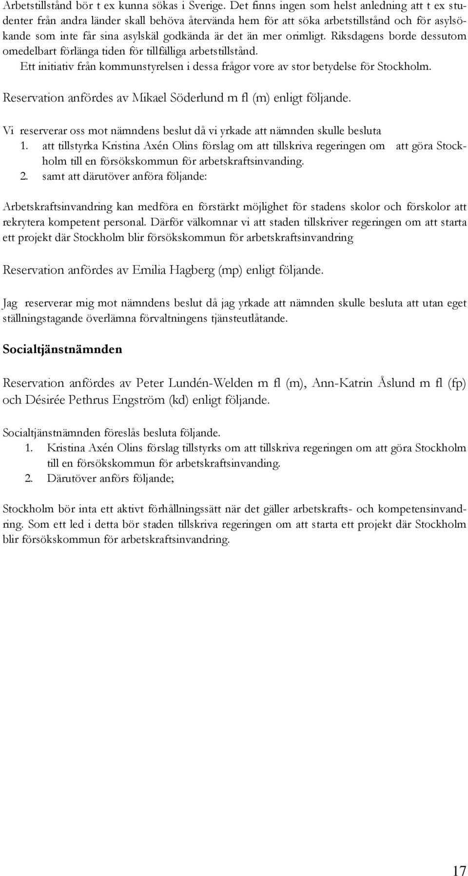 orimligt. Riksdagens borde dessutom omedelbart förlänga tiden för tillfälliga arbetstillstånd. Ett initiativ från kommunstyrelsen i dessa frågor vore av stor betydelse för Stockholm.