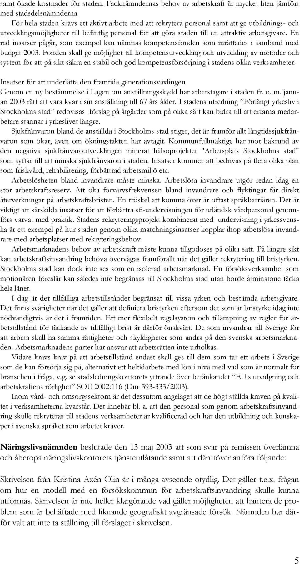 En rad insatser pågår, som exempel kan nämnas kompetensfonden som inrättades i samband med budget 2003.