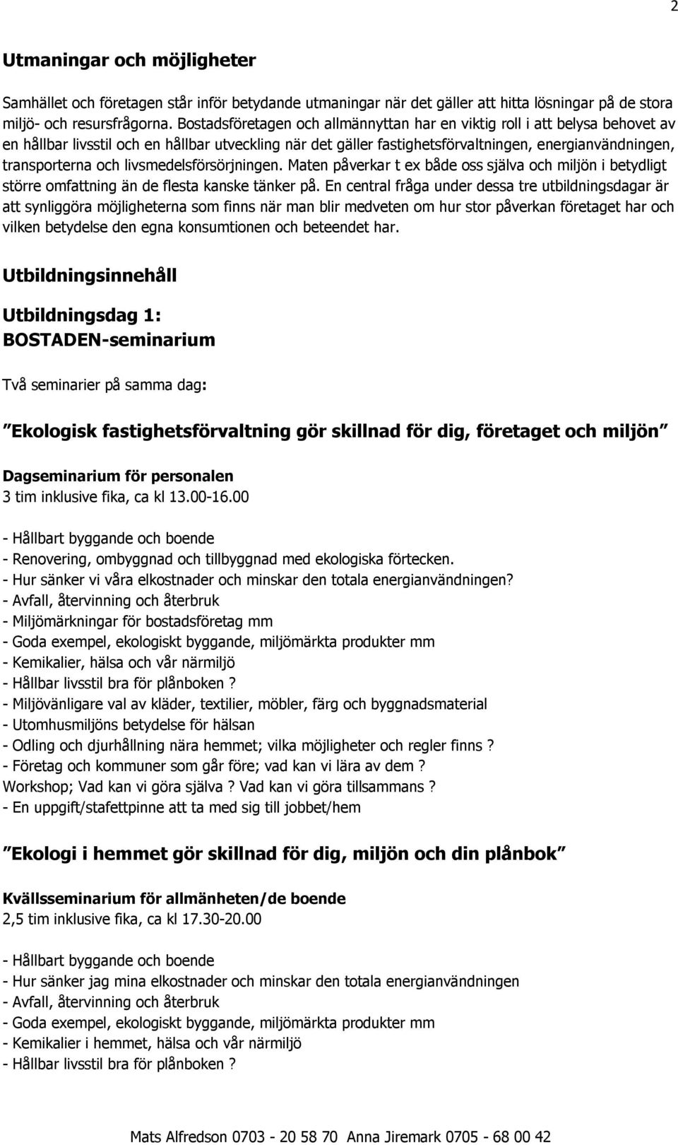 och livsmedelsförsörjningen. Maten påverkar t ex både oss själva och miljön i betydligt större omfattning än de flesta kanske tänker på.