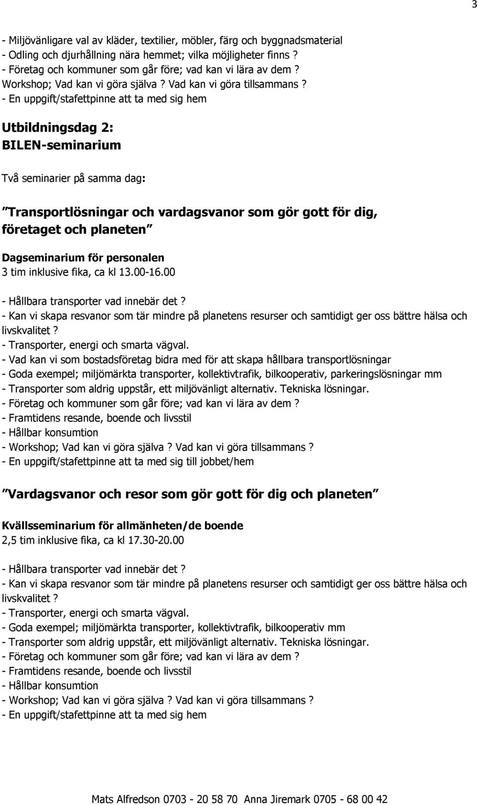 00 - Hållbara transporter vad innebär det? - Kan vi skapa resvanor som tär mindre på planetens resurser och samtidigt ger oss bättre hälsa och livskvalitet? - Transporter, energi och smarta vägval.