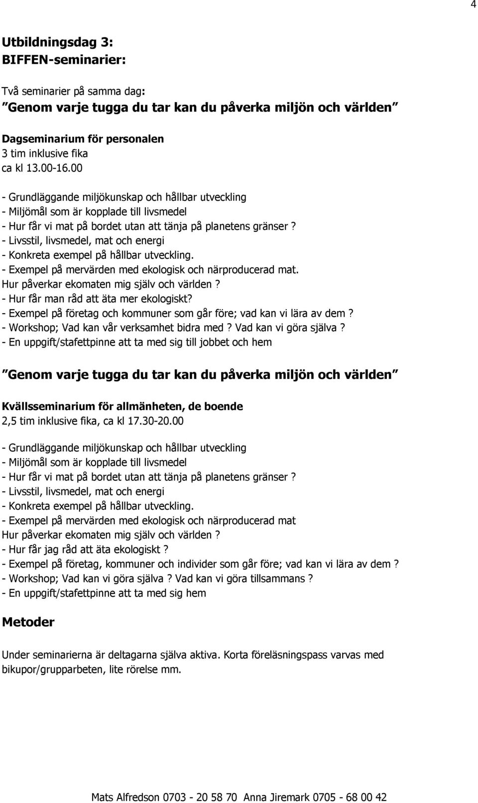 - Livsstil, livsmedel, mat och energi - Konkreta exempel på hållbar utveckling. - Exempel på mervärden med ekologisk och närproducerad mat. Hur påverkar ekomaten mig själv och världen?