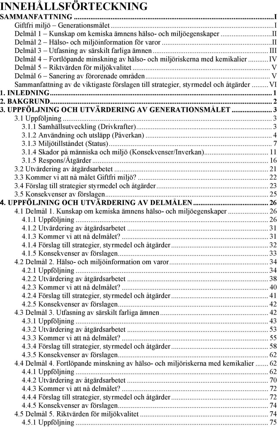 .. V Delmål 6 Sanering av förorenade områden... V Sammanfattning av de viktigaste förslagen till strategier, styrmedel och åtgärder...vi 1. INLEDNING... 1 2. BAKGRUND... 2 3.