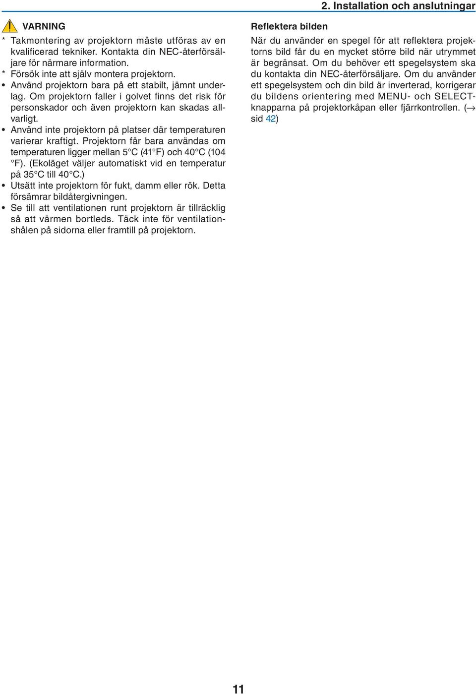 Om projektorn faller i golvet fi nns det risk för personskador och även projektorn kan skadas allvarligt. Använd inte projektorn på platser där temperaturen varierar kraftigt.