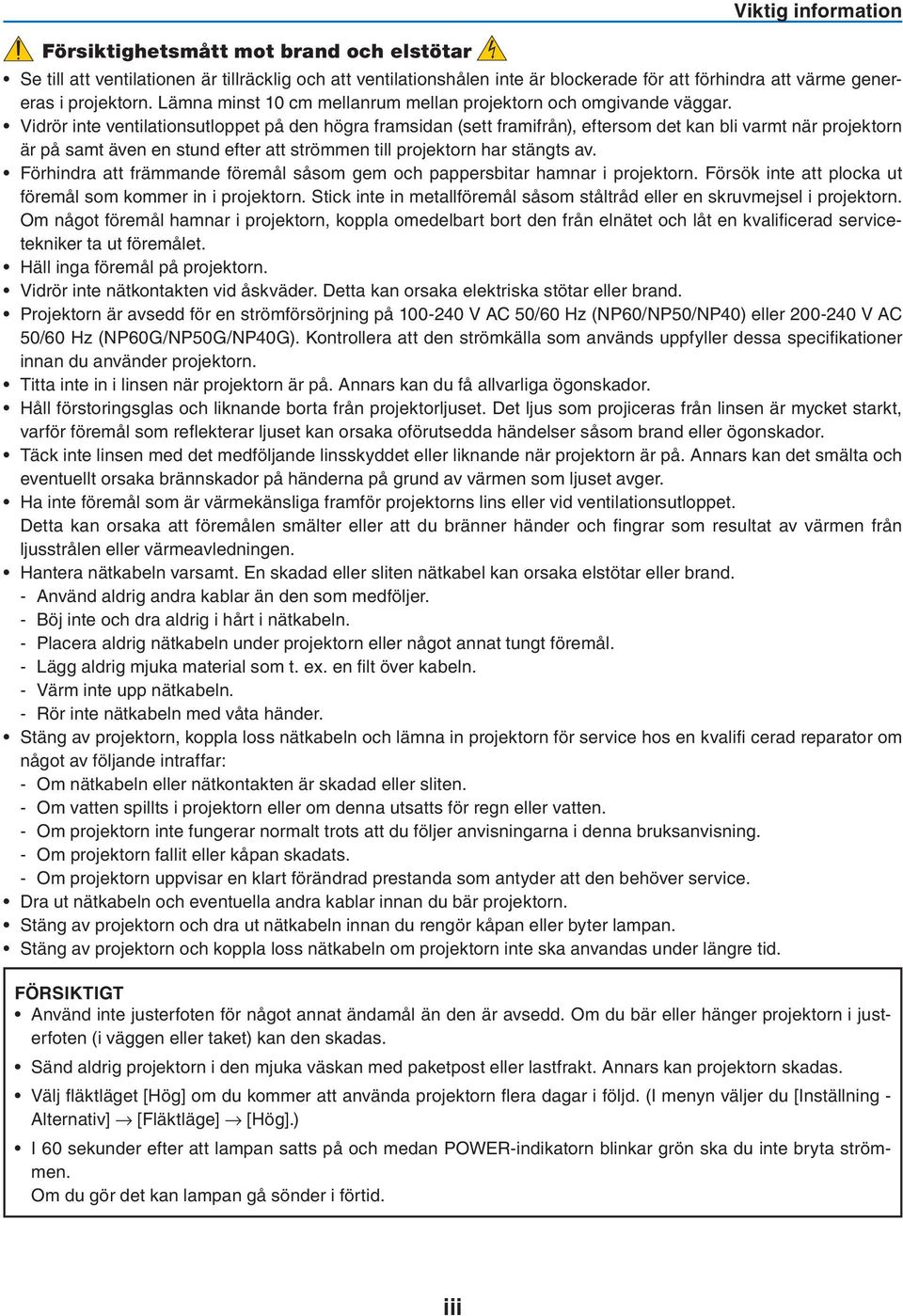 Vidrör inte ventilationsutloppet på den högra framsidan (sett framifrån), eftersom det kan bli varmt när projektorn är på samt även en stund efter att strömmen till projektorn har stängts av.