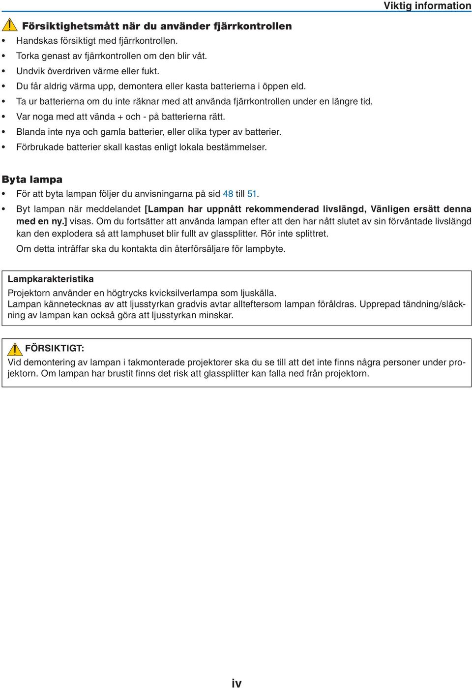 Var noga med att vända + och - på batterierna rätt. Blanda inte nya och gamla batterier, eller olika typer av batterier. Förbrukade batterier skall kastas enligt lokala bestämmelser.