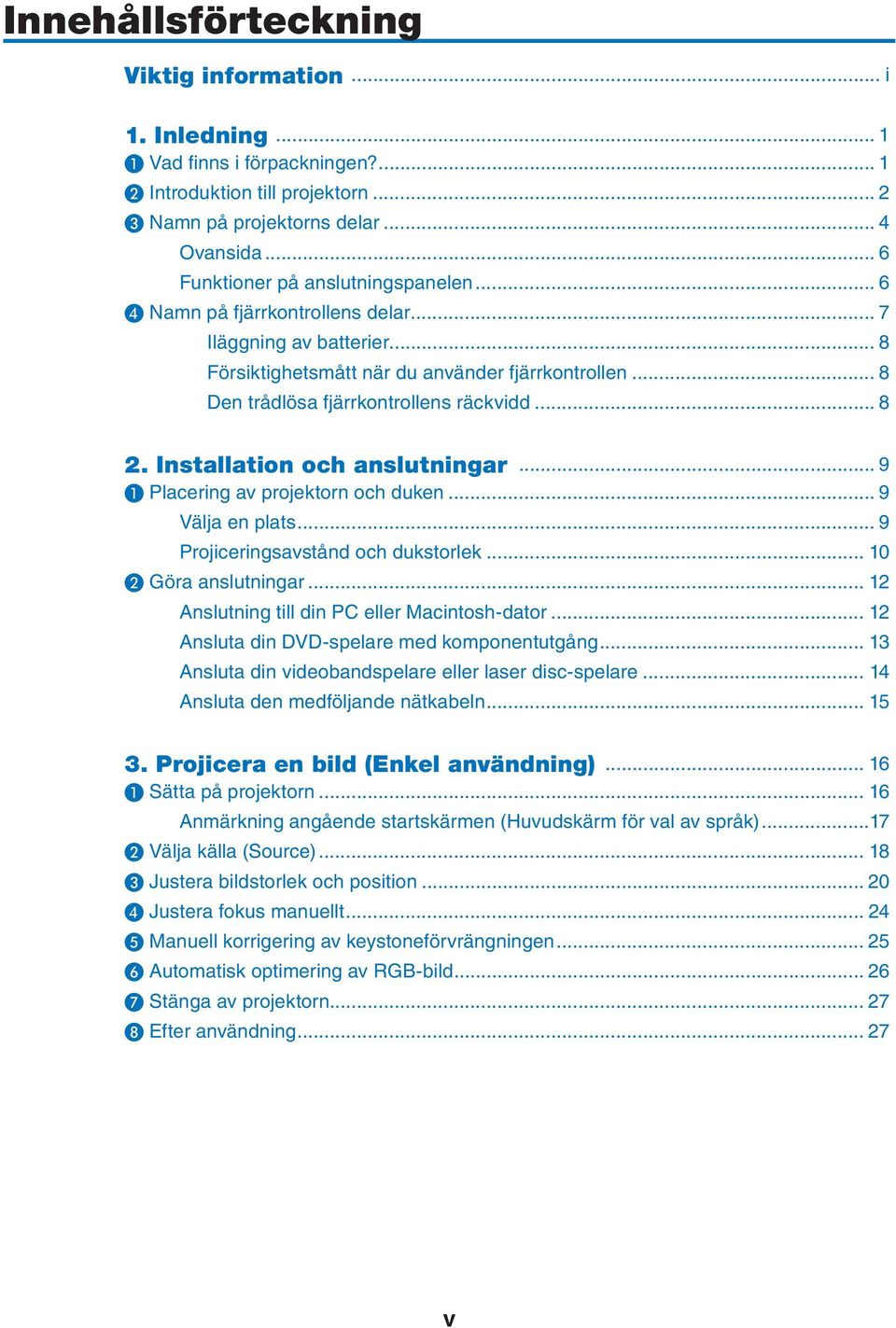 .. 8 Den trådlösa fjärrkontrollens räckvidd... 8 2. Installation och anslutningar... 9 ❶ Placering av projektorn och duken... 9 Välja en plats... 9 Projiceringsavstånd och dukstorlek.