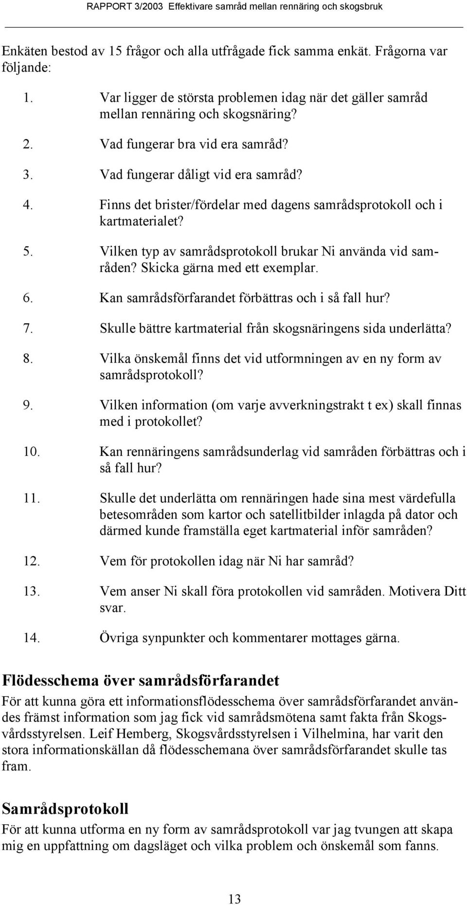 Vilken typ av samrådsprotokoll brukar Ni använda vid samråden? Skicka gärna med ett exemplar. 6. Kan samrådsförfarandet förbättras och i så fall hur? 7.