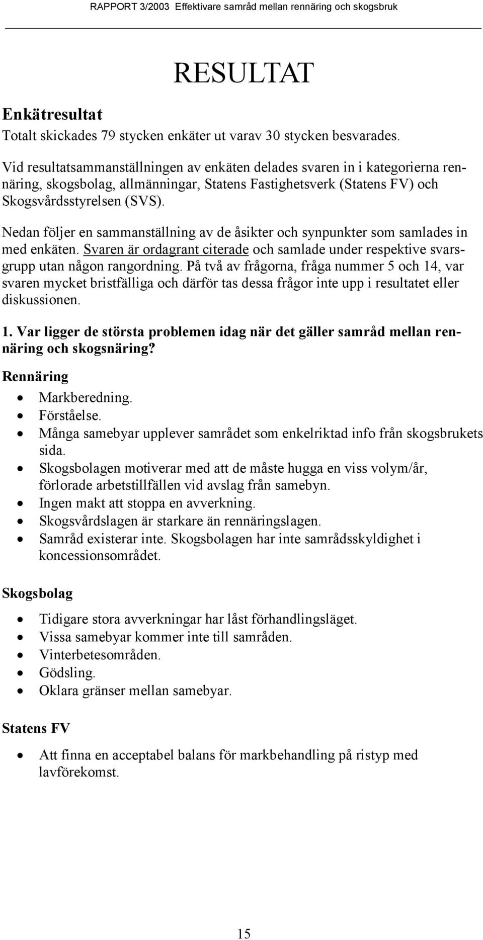 Nedan följer en sammanställning av de åsikter och synpunkter som samlades in med enkäten. Svaren är ordagrant citerade och samlade under respektive svarsgrupp utan någon rangordning.