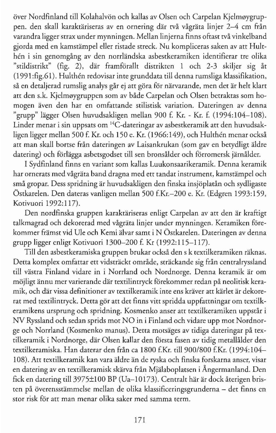 Nu kompliceras saken av att Hulthen i sin genomgång av den norrländska asbestkeramiken identifierar tre olika "stildistrikt" (fig. 2), där framförallt distrikten 1 och 2-3 skiljer sig åt (1991 :fig.