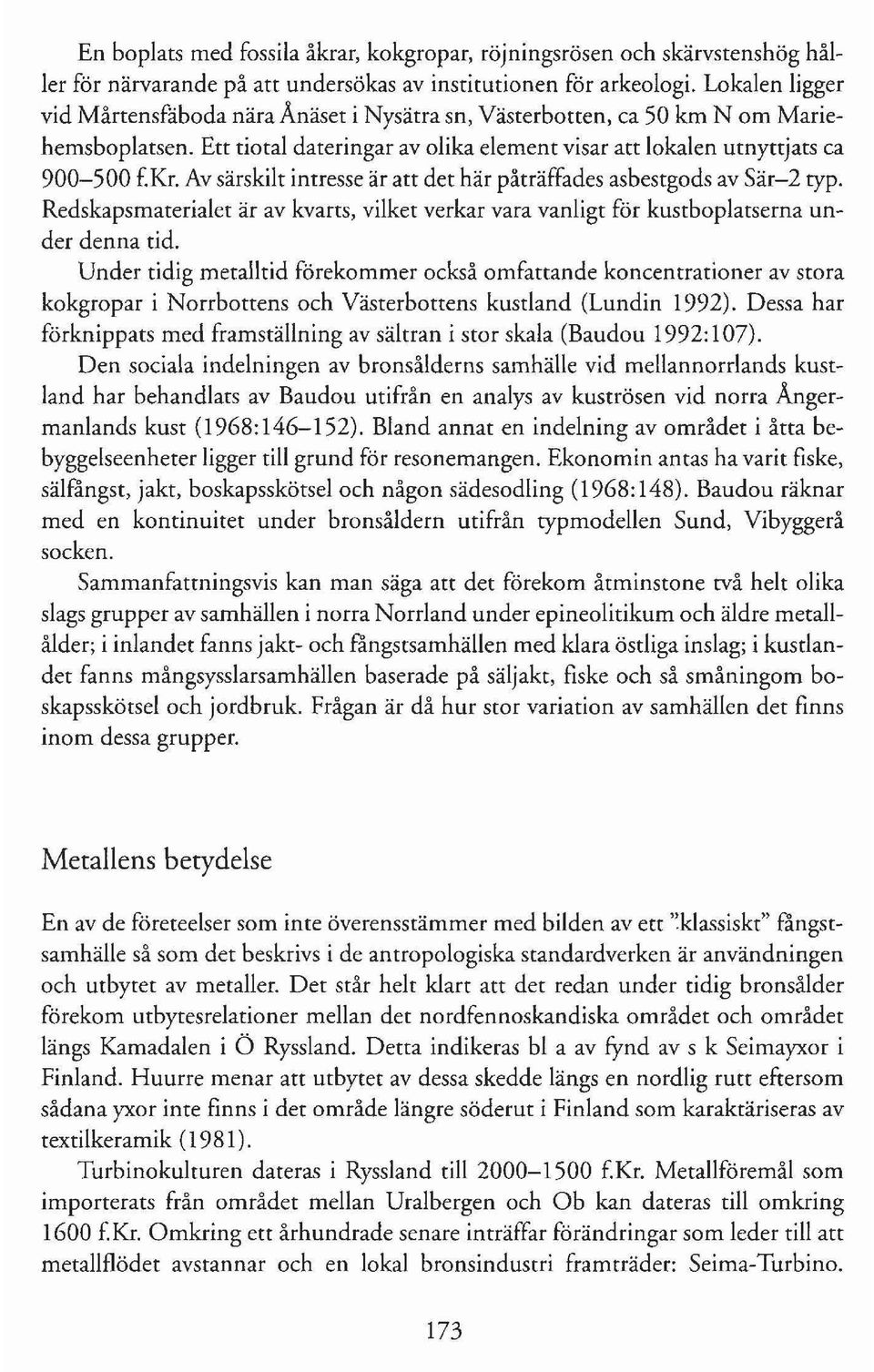 Av särskilt intresse är att det här påträffades asbestgods av Sär-2 typ. Redskapsmaterialet är av kvarts, vilket verkar vara vanligt för kustboplatserna under denna tid.