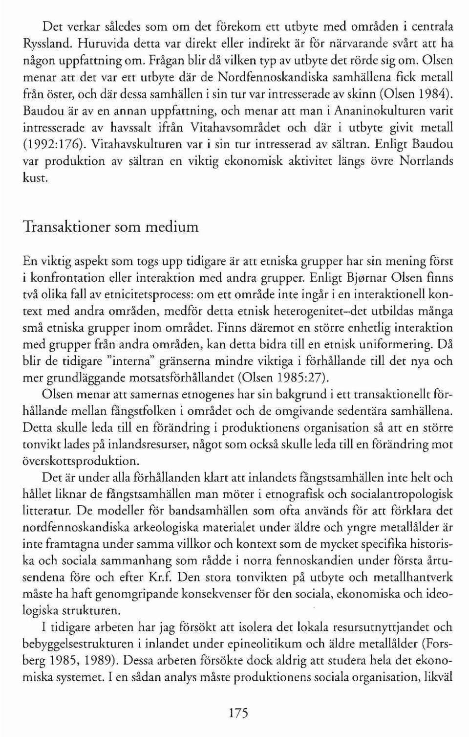 Olsen menar att det var ett utbyte där de Nordfennoskandiska samhällena fick metall från öster, och där dessa samhällen i sin tur var intresserade av skinn (Olsen 1984).