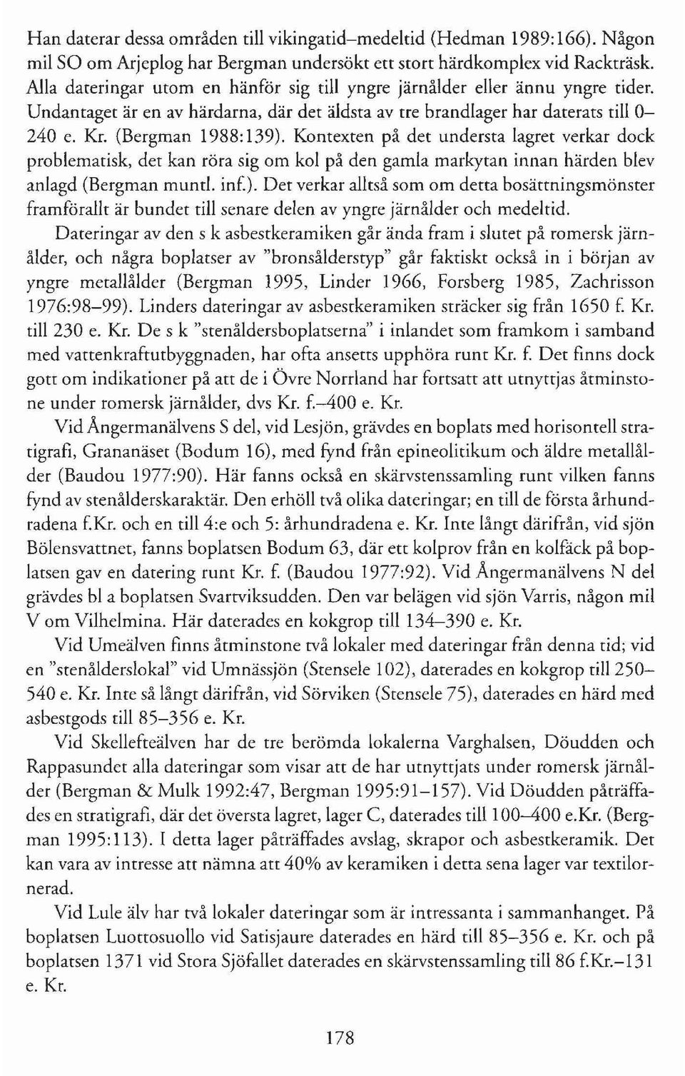 Kontexten på det understa lagret verkar dock problematisk, det kan röra sig om kol på den gamla markytan innan härden blev anlagd (Bergman mund. inf.).
