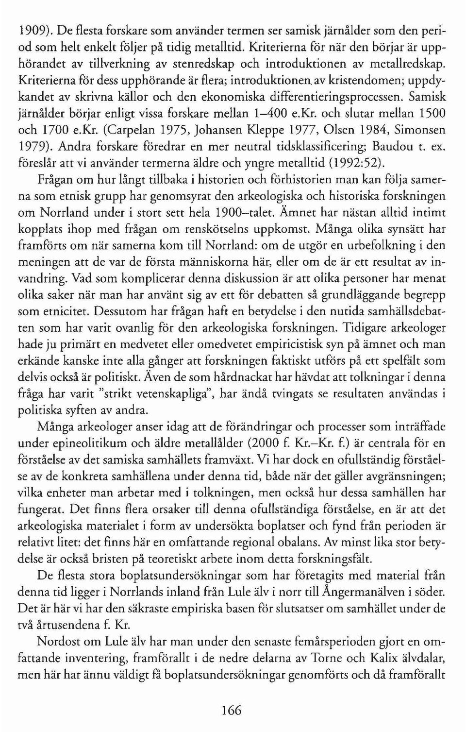 Kriterierna för dess upphörande är flera; introduktionen av kristendomen; uppdykandet av skrivna källor och den ekonomiska differentieringsprocessen.