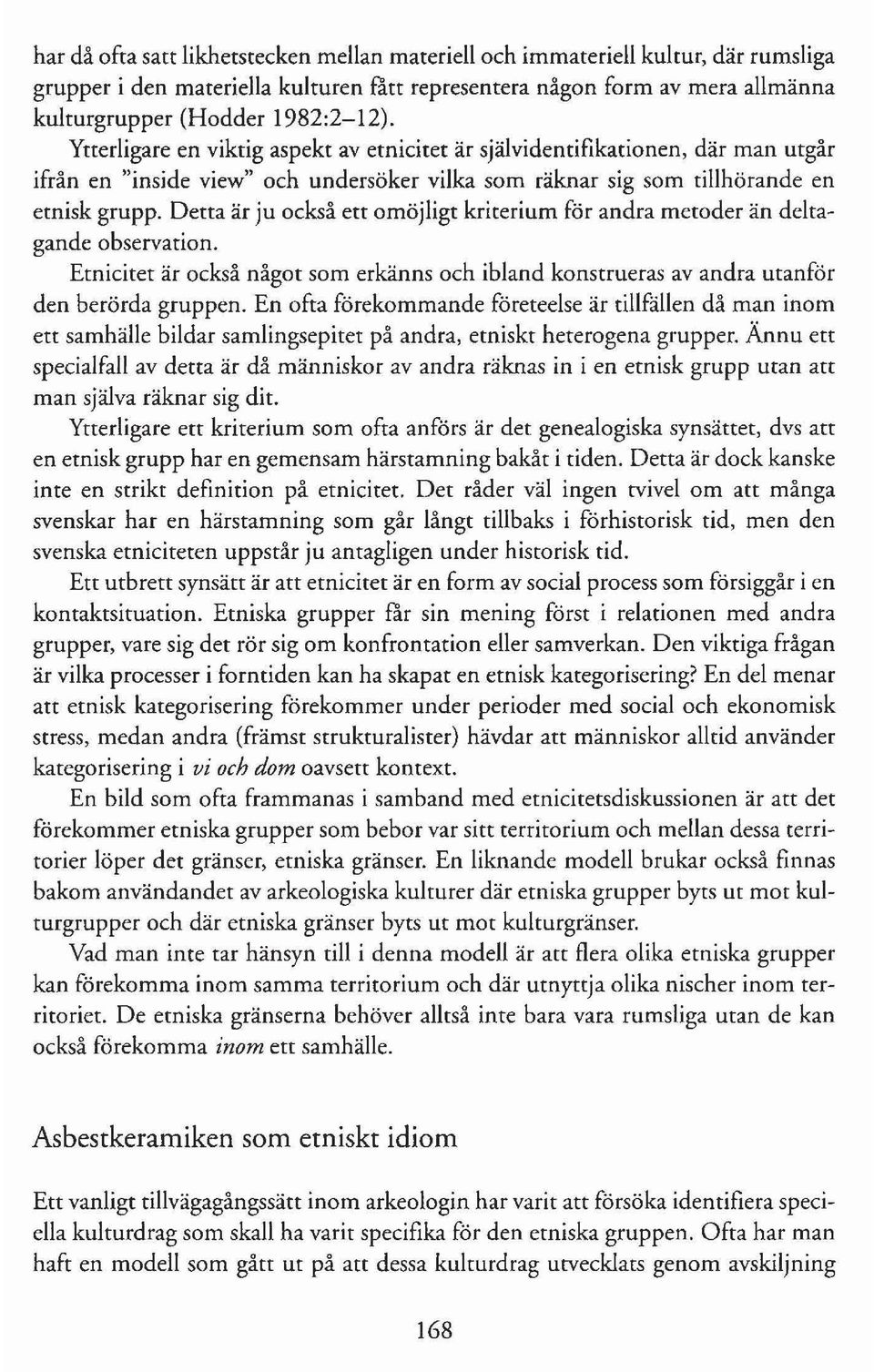 Detta är ju också ett omöjligt kriterium för andra metoder än deltagande observation. Etnicitet är också något som erkänns och ibland konstrueras av andra utanför den berörda gruppen.