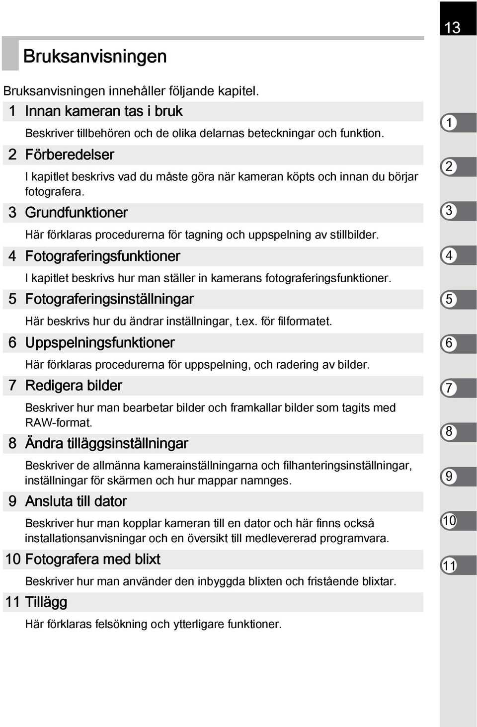 4 Fotograferingsfunktioner I kapitlet beskrivs hur man ställer in kamerans fotograferingsfunktioner. 5 Fotograferingsinställningar Här beskrivs hur du ändrar inställningar, t.ex. för filformatet.