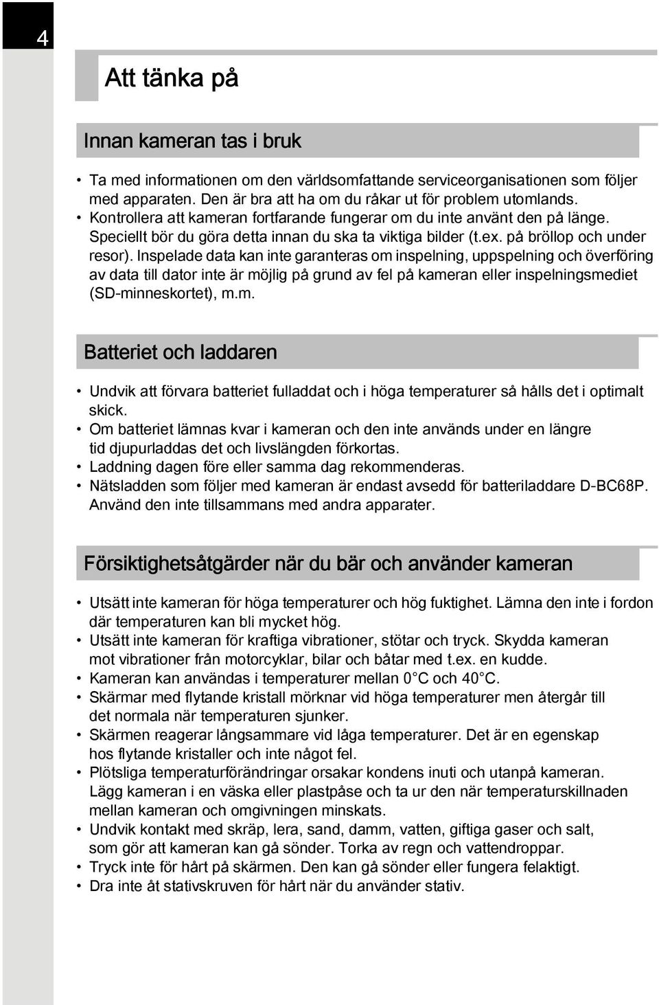 Inspelade data kan inte garanteras om inspelning, uppspelning och överföring av data till dator inte är möjlig på grund av fel på kameran eller inspelningsmediet (SD-minneskortet), m.m. Batteriet och laddaren Undvik att förvara batteriet fulladdat och i höga temperaturer så hålls det i optimalt skick.