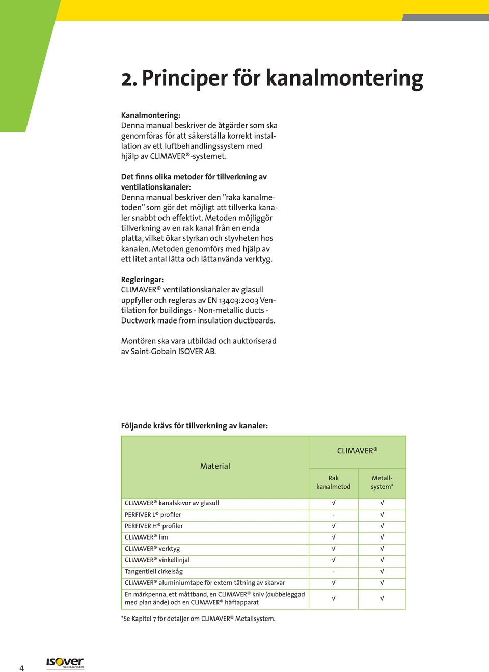 Metoden möjliggör tillverkning av en rak kanal från en enda platta, vilket ökar styrkan och styvheten hos kanalen. Metoden genomförs med hjälp av ett litet antal lätta och lättanvända verktyg.