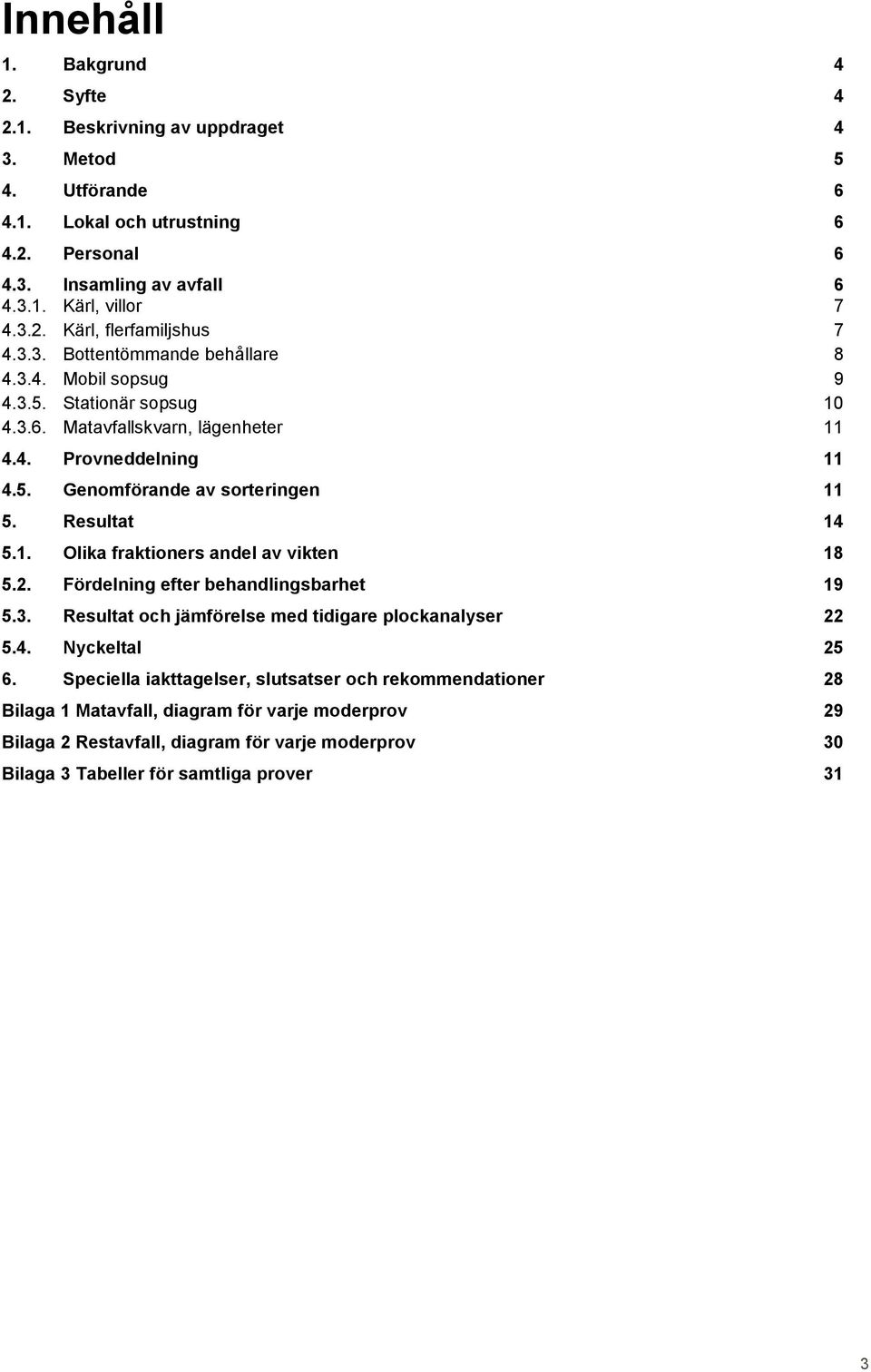 1. Olika fraktioners andel av vikten 18 5.2. Fördelning efter behandlingsbarhet 19 5.3. Resultat och jämförelse med tidigare plockanalyser 22 5.4. Nyckeltal 25 6.