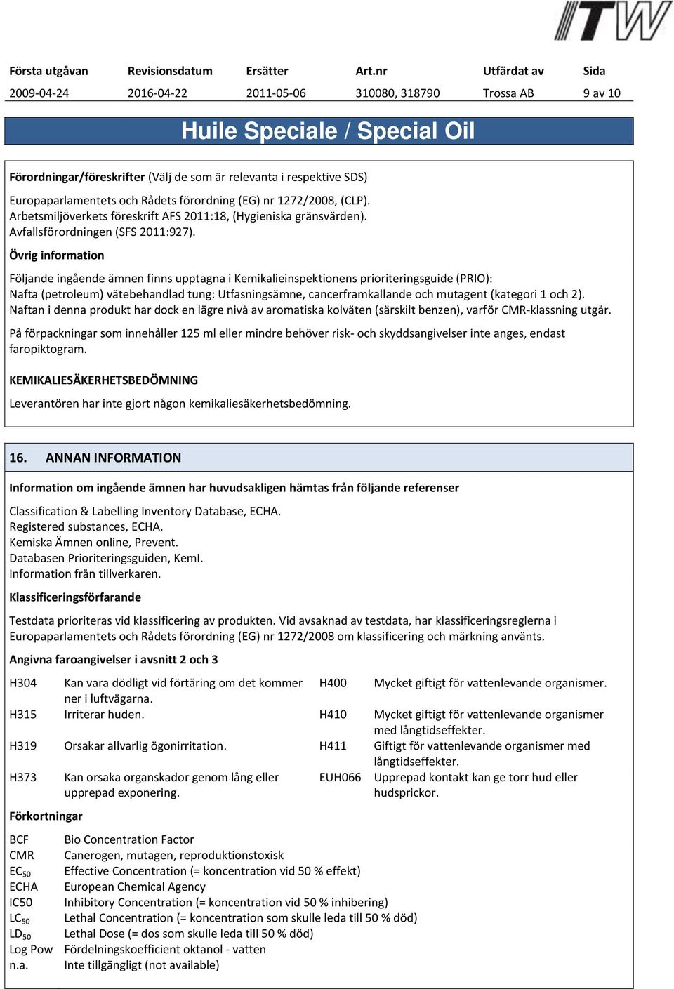 Övrig information Följande ingående ämnen finns upptagna i Kemikalieinspektionens prioriteringsguide (PRIO): Nafta (petroleum) vätebehandlad tung: Utfasningsämne, cancerframkallande och mutagent