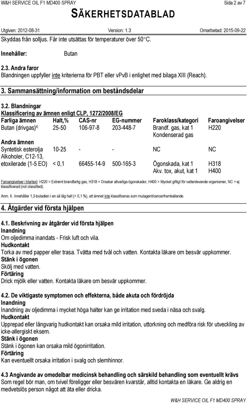 Blandningar Klassificering av ämnen enligt CLP, 1272/2008/EG Farliga ämnen Halt,% CAS-nr EG-nummer Faroklass/kategori Faroangivelser Butan (drivgas) K 25-50 106-97-8 203-448-7 Brandf.