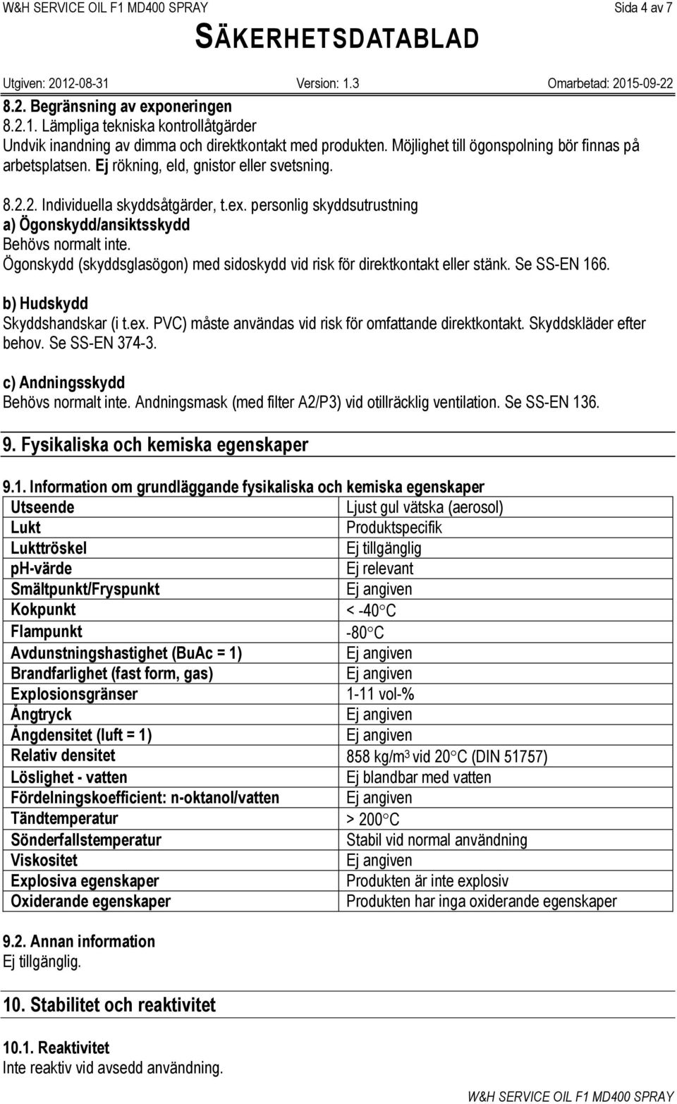 personlig skyddsutrustning a) Ögonskydd/ansiktsskydd Behövs normalt inte. Ögonskydd (skyddsglasögon) med sidoskydd vid risk för direktkontakt eller stänk. Se SS-EN 166.