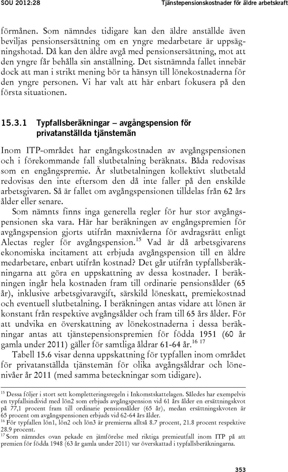 Det sistnämnda fallet innebär dock att man i strikt mening bör ta hänsyn till lönekostnaderna för den yngre personen. Vi har valt att här enbart fokusera på den första situationen. 15.3.