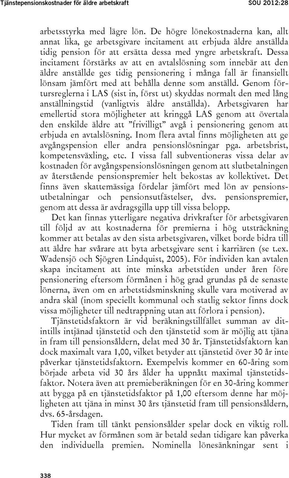 Dessa incitament förstärks av att en avtalslösning som innebär att den äldre anställde ges tidig pensionering i många fall är finansiellt lönsam jämfört med att behålla denne som anställd.