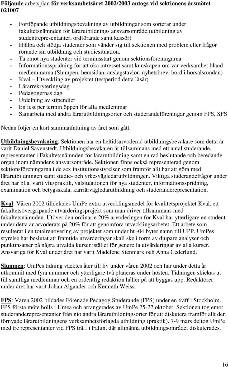 (utbildning av studentrepresentanter, ordförande samt kassör) - Hjälpa och stödja studenter som vänder sig till sektionen med problem eller frågor rörande sin utbildning och studiesituation.