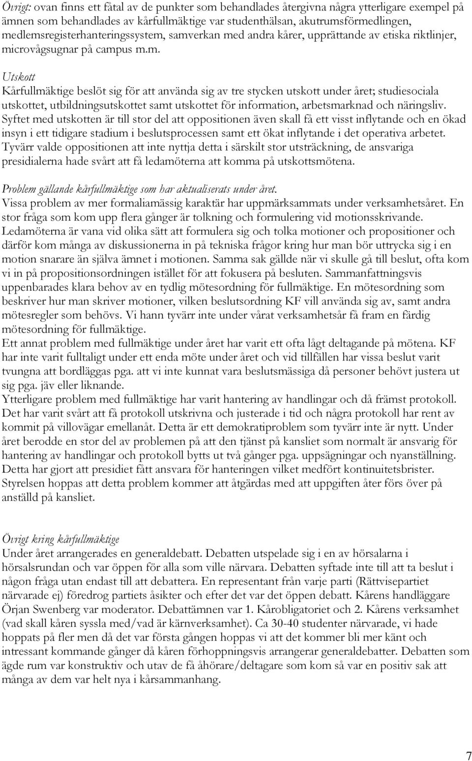 Syftet med utskotten är till stor del att oppositionen även skall få ett visst inflytande och en ökad insyn i ett tidigare stadium i beslutsprocessen samt ett ökat inflytande i det operativa arbetet.