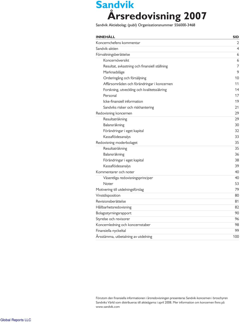 nansiell information 19 Sandviks risker och riskhantering 21 Redovisning koncernen 29 Resultaträkning 29 Balansräkning 30 Förändringar i eget kapital 32 Kassafl ödesanalys 33 Redovisning moderbolaget