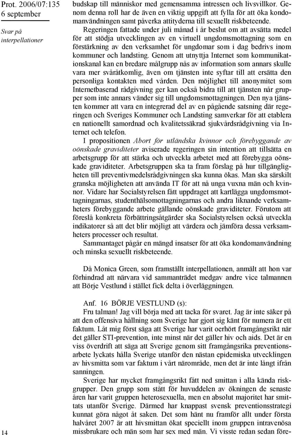 Regeringen fattade under juli månad i år beslut om att avsätta medel för att stödja utvecklingen av en virtuell ungdomsmottagning som en förstärkning av den verksamhet för ungdomar som i dag bedrivs