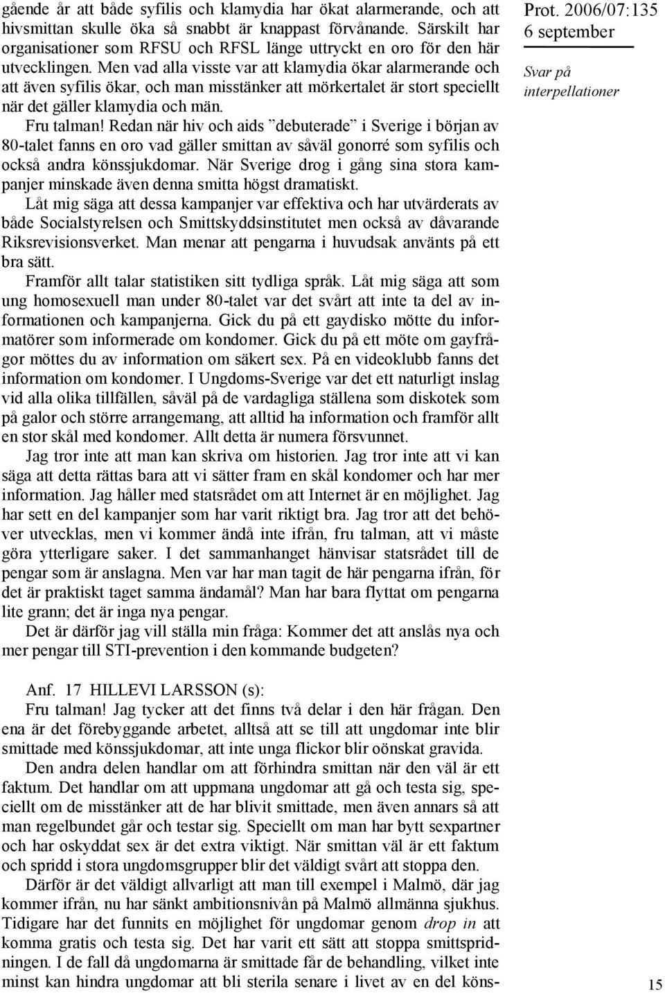 Men vad alla visste var att klamydia ökar alarmerande och att även syfilis ökar, och man misstänker att mörkertalet är stort speciellt när det gäller klamydia och män. Fru talman!